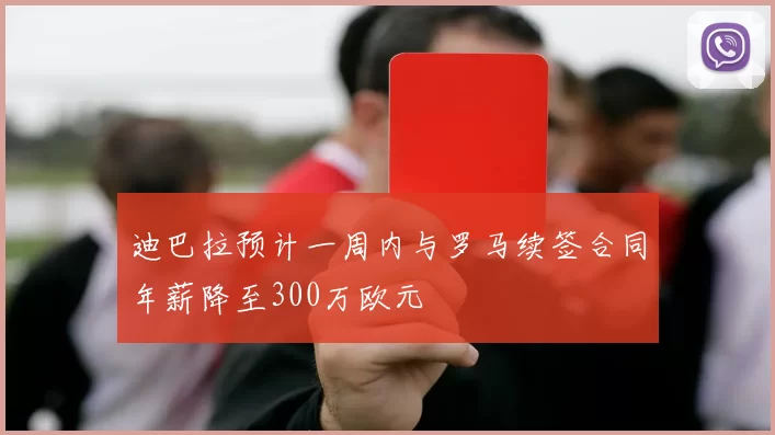 迪巴拉预计一周内与罗马续签合同年薪降至300万欧元