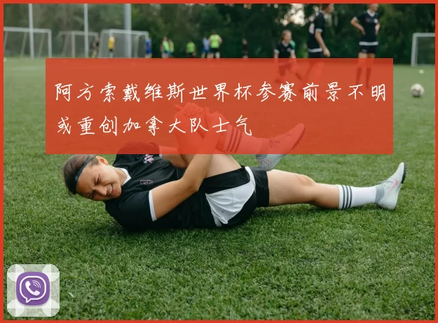 阿方索戴维斯世界杯参赛前景不明或重创加拿大队士气