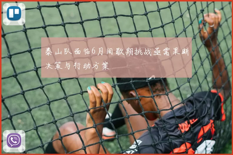 泰山队面临6月间歇期挑战亟需果断决策与行动方案