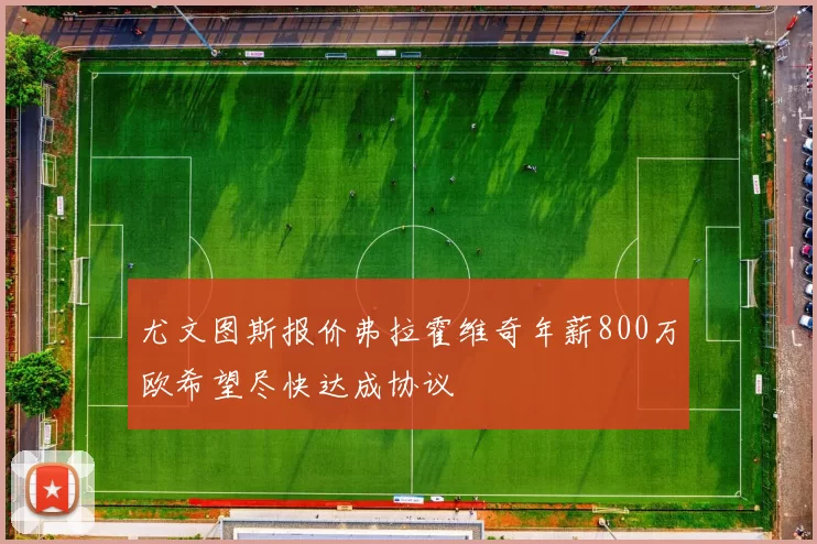 尤文图斯报价弗拉霍维奇年薪800万欧希望尽快达成协议