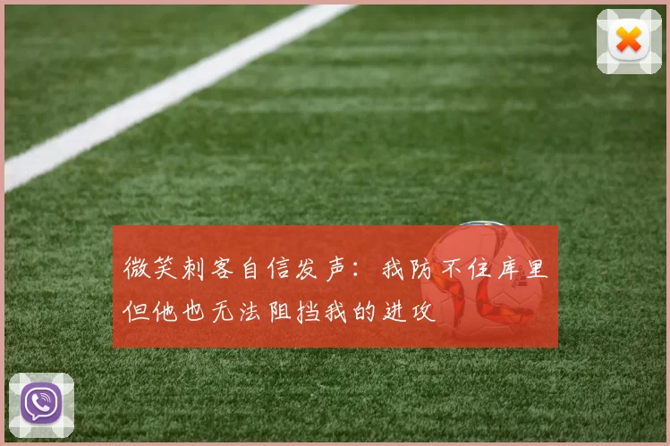 微笑刺客自信发声：我防不住库里但他也无法阻挡我的进攻